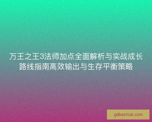 万王之王3法师加点全面解析与实战成长路线指南高效输出与生存平衡策略